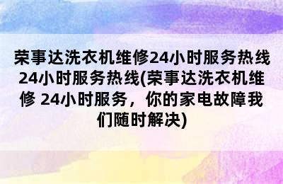 荣事达洗衣机维修24小时服务热线24小时服务热线(荣事达洗衣机维修 24小时服务，你的家电故障我们随时解决)